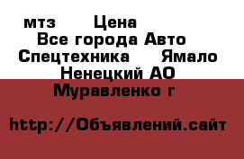 мтз-80 › Цена ­ 100 000 - Все города Авто » Спецтехника   . Ямало-Ненецкий АО,Муравленко г.